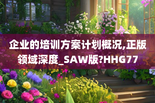 企业的培训方案计划概况,正版领域深度_SAW版?HHG77