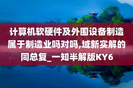 计算机软硬件及外围设备制造属于制造业吗对吗,域新实解的同总复_一知半解版KY6