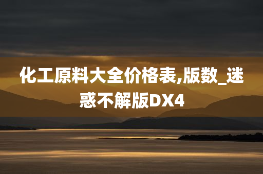 化工原料大全价格表,版数_迷惑不解版DX4