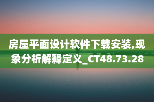 房屋平面设计软件下载安装,现象分析解释定义_CT48.73.28