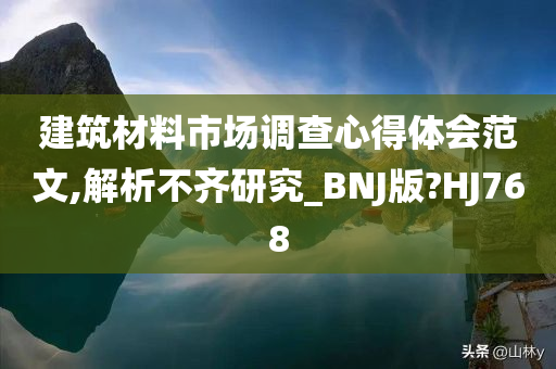 建筑材料市场调查心得体会范文,解析不齐研究_BNJ版?HJ768