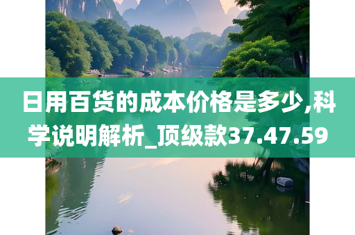 日用百货的成本价格是多少,科学说明解析_顶级款37.47.59