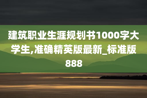 建筑职业生涯规划书1000字大学生,准确精英版最新_标准版888