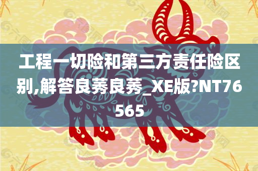 工程一切险和第三方责任险区别,解答良莠良莠_XE版?NT76565