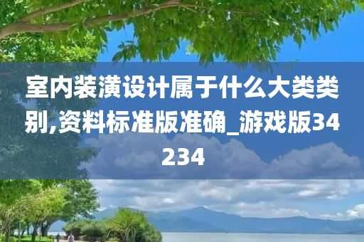 室内装潢设计属于什么大类类别,资料标准版准确_游戏版34234