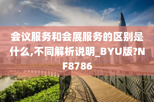 会议服务和会展服务的区别是什么,不同解析说明_BYU版?NF8786