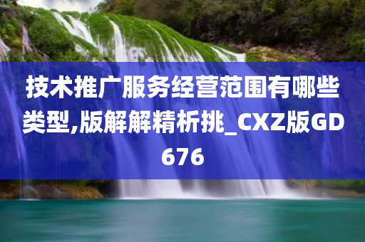 技术推广服务经营范围有哪些类型,版解解精析挑_CXZ版GD676