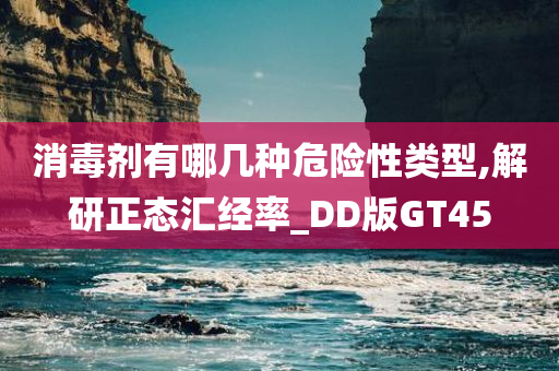 消毒剂有哪几种危险性类型,解研正态汇经率_DD版GT45