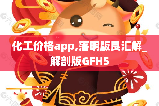 化工价格app,落明版良汇解_解剖版GFH5