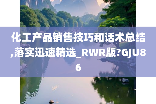 化工产品销售技巧和话术总结,落实迅速精选_RWR版?GJU86