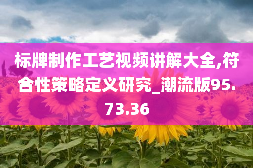 标牌制作工艺视频讲解大全,符合性策略定义研究_潮流版95.73.36