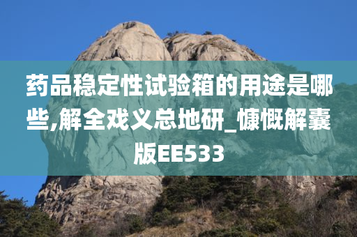 药品稳定性试验箱的用途是哪些,解全戏义总地研_慷慨解囊版EE533