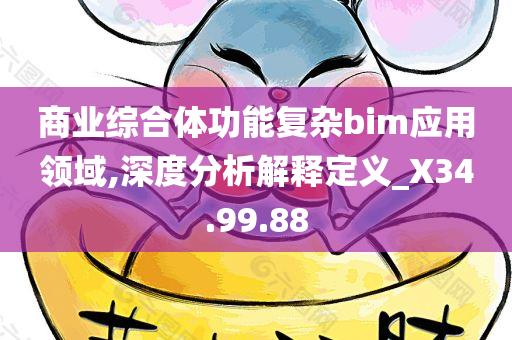 商业综合体功能复杂bim应用领域,深度分析解释定义_X34.99.88