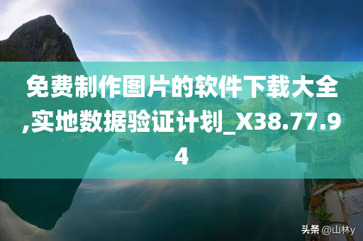 免费制作图片的软件下载大全,实地数据验证计划_X38.77.94