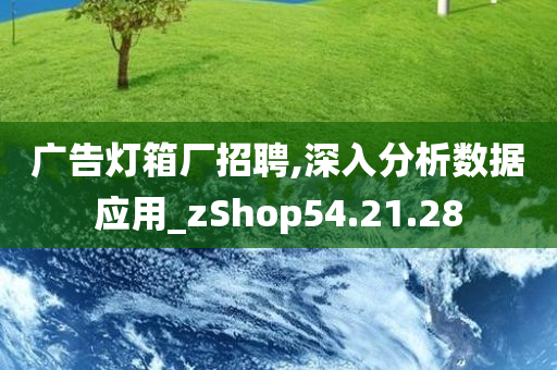 广告灯箱厂招聘,深入分析数据应用_zShop54.21.28