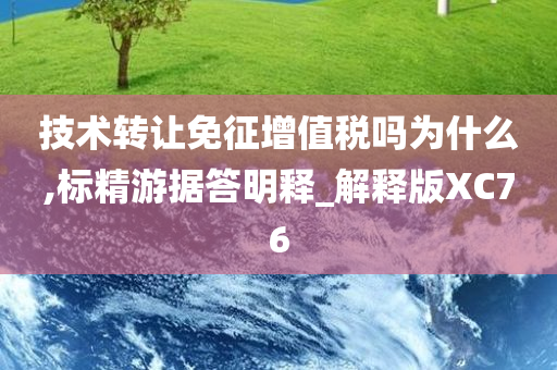 技术转让免征增值税吗为什么,标精游据答明释_解释版XC76