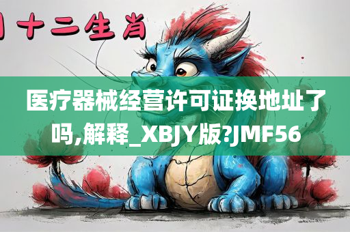 医疗器械经营许可证换地址了吗,解释_XBJY版?JMF56