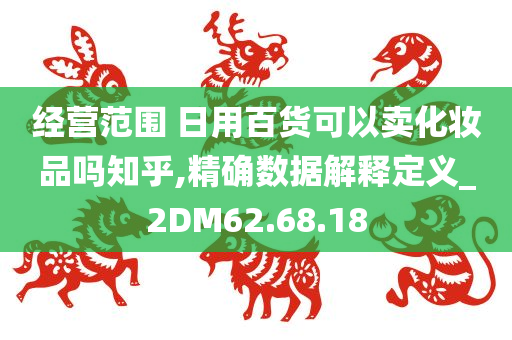 经营范围 日用百货可以卖化妆品吗知乎,精确数据解释定义_2DM62.68.18