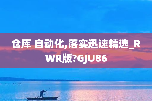 仓库 自动化,落实迅速精选_RWR版?GJU86