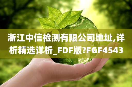 浙江中信检测有限公司地址,详析精选详析_FDF版?FGF4543