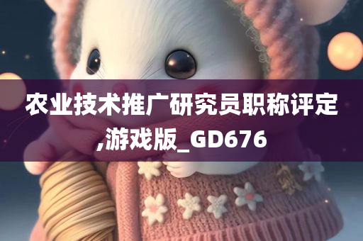 农业技术推广研究员职称评定,游戏版_GD676