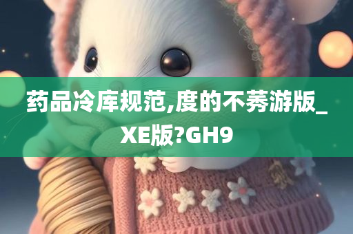 药品冷库规范,度的不莠游版_XE版?GH9