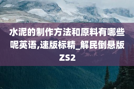 水泥的制作方法和原料有哪些呢英语,速版标精_解民倒悬版ZS2