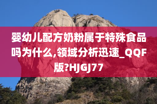 婴幼儿配方奶粉属于特殊食品吗为什么,领域分析迅速_QQF版?HJGJ77