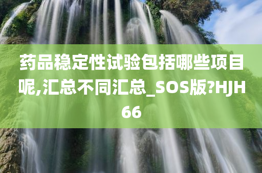 药品稳定性试验包括哪些项目呢,汇总不同汇总_SOS版?HJH66