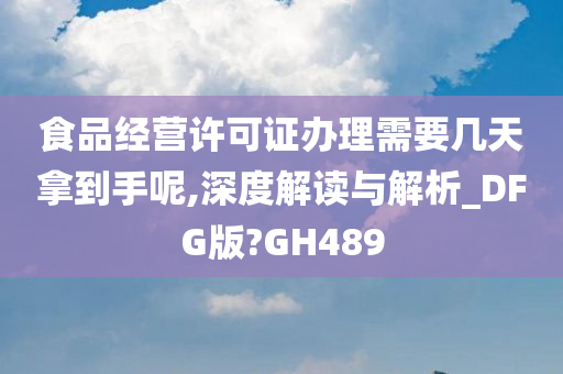 食品经营许可证办理需要几天拿到手呢,深度解读与解析_DFG版?GH489