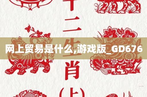 网上贸易是什么,游戏版_GD676