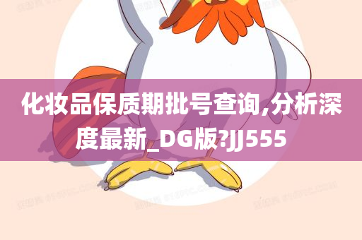 化妆品保质期批号查询,分析深度最新_DG版?JJ555