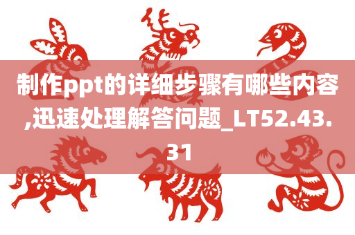 制作ppt的详细步骤有哪些内容,迅速处理解答问题_LT52.43.31