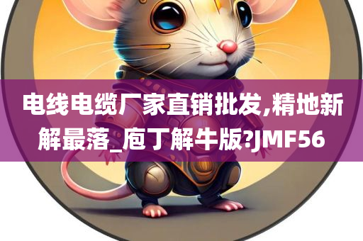 电线电缆厂家直销批发,精地新解最落_庖丁解牛版?JMF56