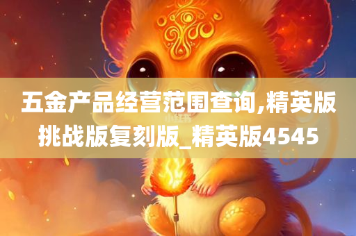 五金产品经营范围查询,精英版挑战版复刻版_精英版4545