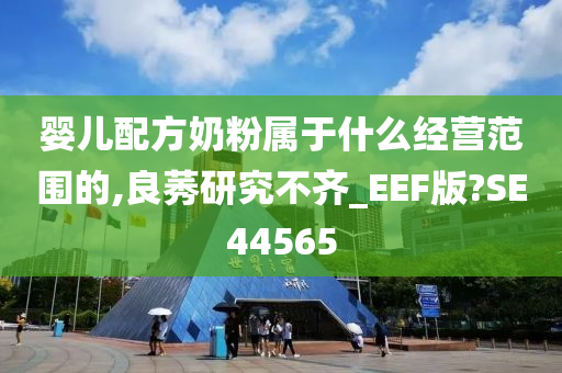 婴儿配方奶粉属于什么经营范围的,良莠研究不齐_EEF版?SE44565