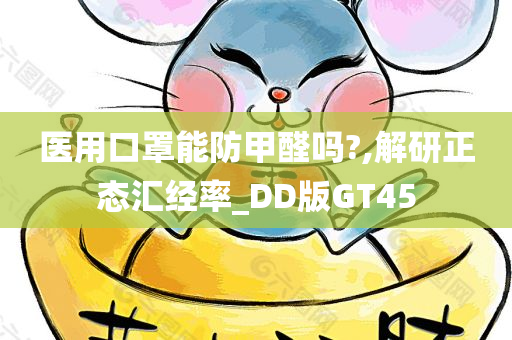 医用口罩能防甲醛吗?,解研正态汇经率_DD版GT45