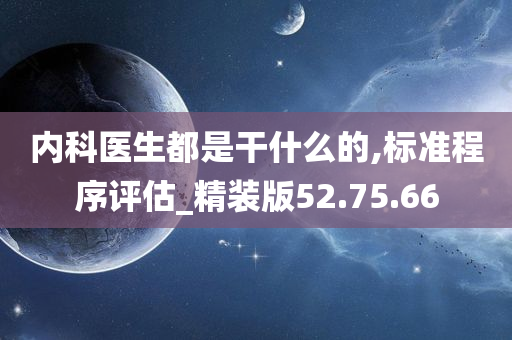 内科医生都是干什么的,标准程序评估_精装版52.75.66