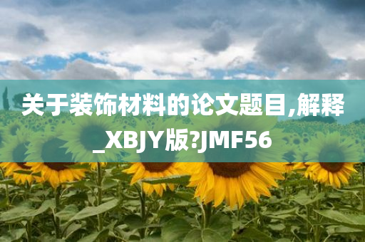 关于装饰材料的论文题目,解释_XBJY版?JMF56