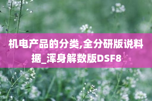 机电产品的分类,全分研版说料据_浑身解数版DSF8