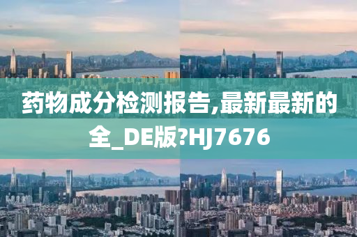 药物成分检测报告,最新最新的全_DE版?HJ7676