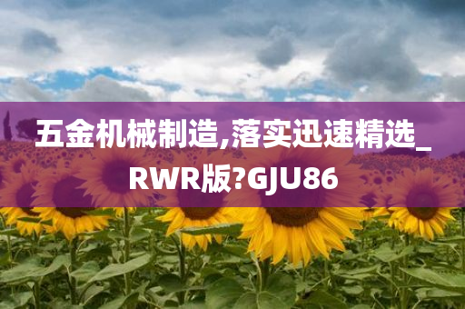 五金机械制造,落实迅速精选_RWR版?GJU86