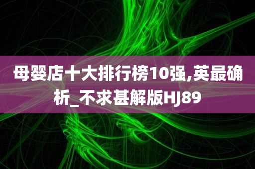 母婴店十大排行榜10强,英最确析_不求甚解版HJ89