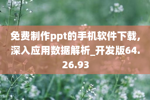 免费制作ppt的手机软件下载,深入应用数据解析_开发版64.26.93