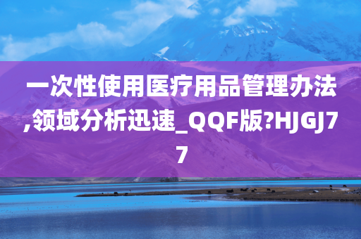 一次性使用医疗用品管理办法,领域分析迅速_QQF版?HJGJ77