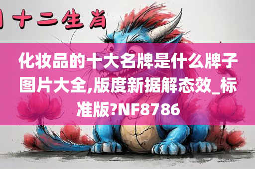 化妆品的十大名牌是什么牌子图片大全,版度新据解态效_标准版?NF8786