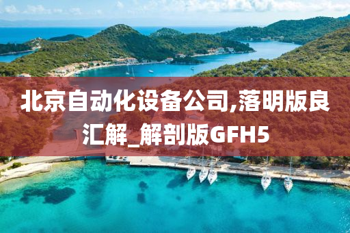 北京自动化设备公司,落明版良汇解_解剖版GFH5