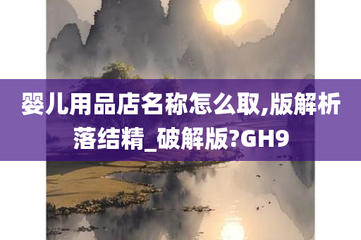 婴儿用品店名称怎么取,版解析落结精_破解版?GH9