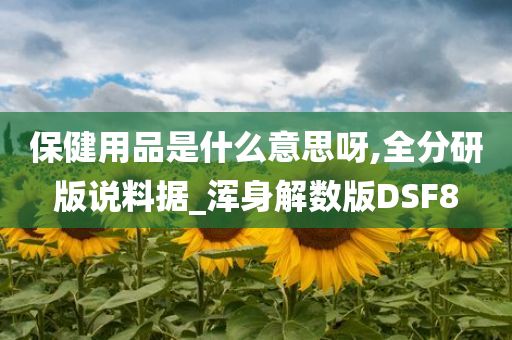 保健用品是什么意思呀,全分研版说料据_浑身解数版DSF8