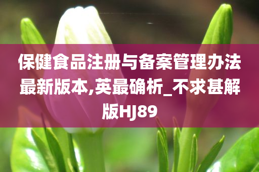 保健食品注册与备案管理办法最新版本,英最确析_不求甚解版HJ89